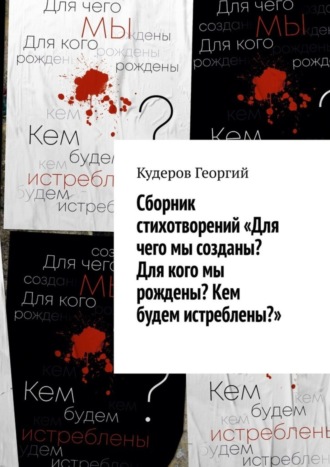 Георгий Кудеров. Сборник стихотворений «Для чего мы созданы? Для кого мы рождены? Кем будем истреблены?»