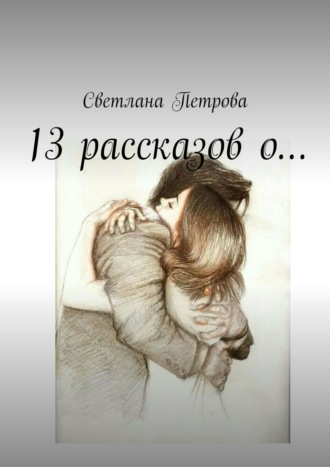 Светлана Петрова. 13 рассказов о…