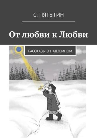 С. Пятыгин. От любви к Любви. Рассказы о надземном