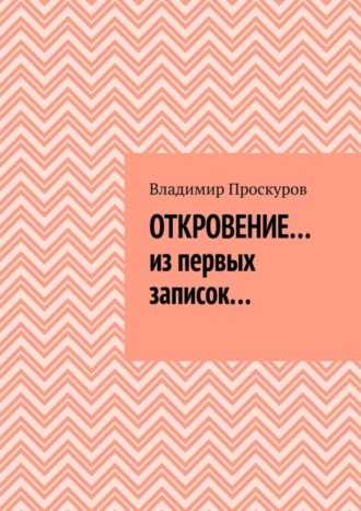 Владимир Владимирович Проскуров. ОТКРОВЕНИЕ… из первых записок…