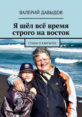 Валерий Давыдов. Я шёл всё время строго на восток. Стихи о Камчатке