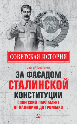 Сергей Войтиков. За фасадом сталинской конституции. Советский парламент от Калинина до Громыко