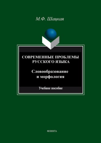 М. Ф. Шацкая. Современные проблемы русского языка. Словообразование и морфология. Учебное пособие