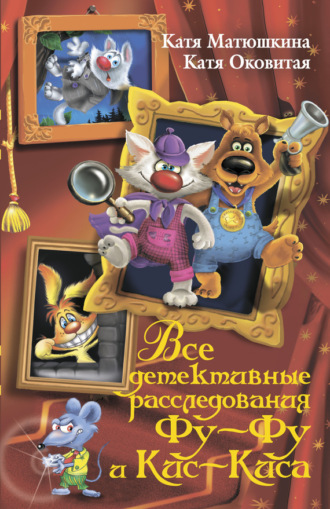 Обложка книги «Все детективные расследования Фу-Фу и Кис-Киса. Лапы вверх! Ага, попался! Носки врозь! Лапы прочь от ёлочки! ЫЫЫ смешно! (сборник)»
