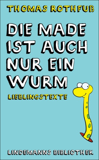 Thomas Rothfu?. Die Made ist auch nur ein Wurm