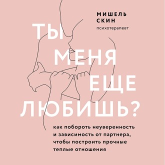 Обложка книги «Ты меня еще любишь? Как побороть неуверенность и зависимость от партнера, чтобы построить прочные теплые отношения»