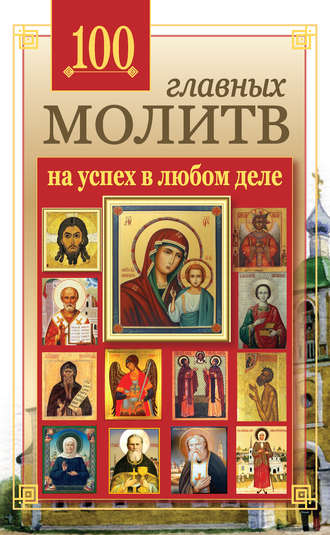 Группа авторов. 100 главных молитв на успех в любом деле