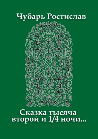 Ростислав Чубарь. Сказка тысяча второй и 1/4 ночи…