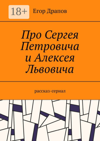 Обложка книги «Про Сергея Петровича и Алексея Львовича. Рассказ-сериал»