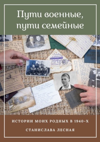 Обложка книги «Пути военные, пути семейные. Истории моих родных в 1940-х»
