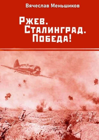 Вячеслав Владимирович Меньшиков. Ржев. Сталинград. Победа!