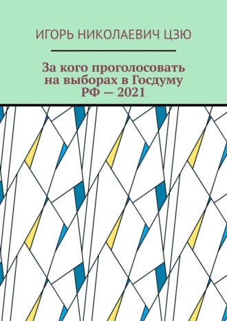 Игорь Николаевич Цзю. За кого проголосовать на выборах в Госдуму РФ – 2021