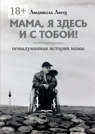 Обложка книги «Мама, я здесь и с тобой! Невыдуманная история мамы»