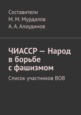 Обложка книги «ЧИАССР – Народ в борьбе с фашизмом. Список участников ВОВ»