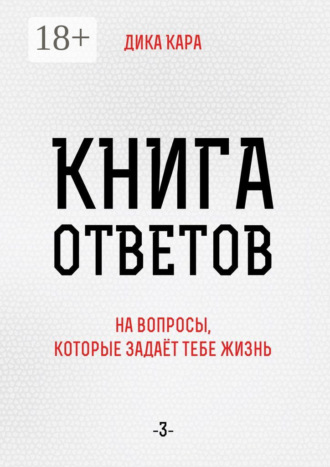 Дика Кара. Книга ответов – 3. [на вопросы, которые задаёт тебе Жизнь]