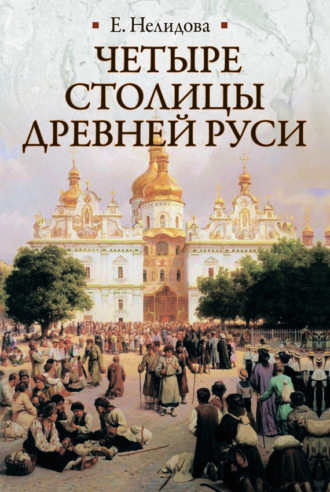 Обложка книги «Четыре столицы Древней Руси. Старая Ладога, Новгород, Киев, Владимир. Легенды и памятники»