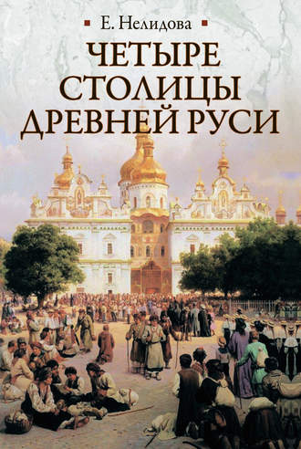 Е. Нелидова. Четыре столицы Древней Руси. Старая Ладога, Новгород, Киев, Владимир. Легенды и памятники