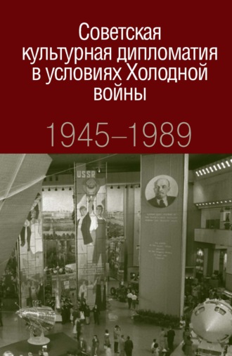 Обложка книги «Советская культурная дипломатия в условиях Холодной войны. 1945-1989»
