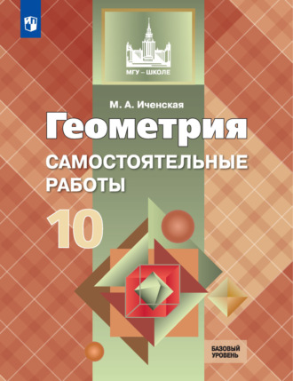 М. А. Иченская. Геометрия. Самостоятельные работы. 10 класс. Базовый уровень