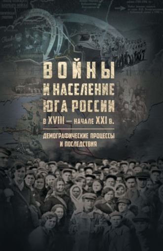 Коллектив авторов. Войны и население Юга России в XVIII – начале XXI в. Демографические процессы и последствия