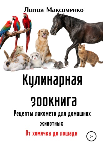 Обложка книги «Кулинарная зоокнига. Рецепты лакомств для домашних животных. От хомячка до лошади»