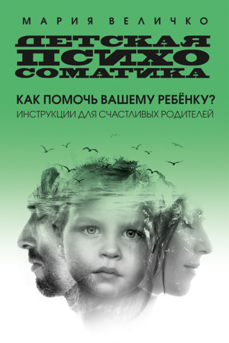 Обложка книги «Детская психосоматика. Как помочь вашему ребенку? Инструкции для счастливых родителей»