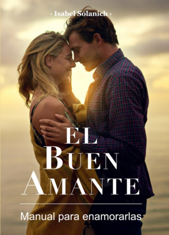 Isabel Solanich. El buen amante - Manual para enamorarlas