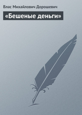 Влас Дорошевич. «Бешеные деньги»