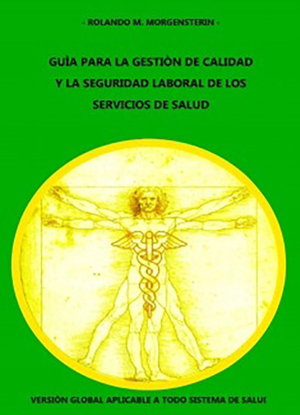 Rolando M. Morgensterin. GU?A PARA LA GESTI?N DE CALIDAD Y LA SEGURIDAD LABORAL DE LOS SERVICIOS DE SALUD: Versi?n global aplicable a todo sistema de salud