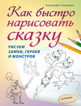 Александра Тимохович. Как быстро нарисовать сказку. Рисуем замки, героев и монстров