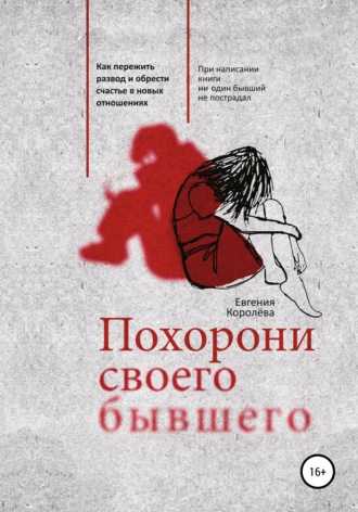 Евгения Королёва. Похорони своего бывшего. Как пережить развод и обрести счастье в новых отношениях