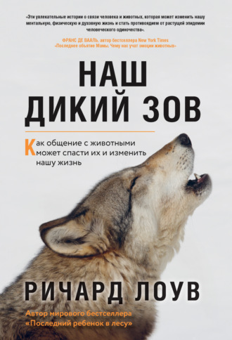 Ричард Лоув. Наш дикий зов. Как общение с животными может спасти их и изменить нашу жизнь