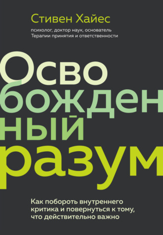 Обложка книги «Освобожденный разум. Как побороть внутреннего критика и повернуться к тому, что действительно важно»