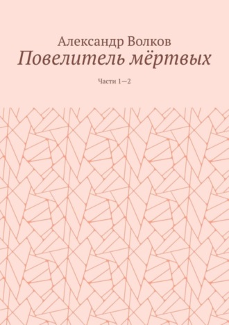 Александр Волков. Повелитель мёртвых. Части 1—2