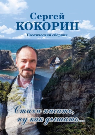 Сергей Кокорин. Стихи писать, ну как дышать… Поэтический сборник