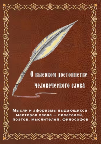 Вячеслав Владимирович Меньшиков. О высоком достоинстве человеческого слова. Мысли и афоризмы выдающихся мастеров слова – писателей, поэтов, философов