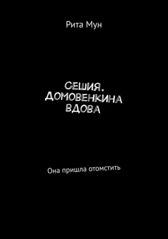 Рита Мун. Сешия. Домовенкина вдова. Она пришла отомстить