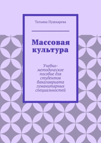 Обложка книги «Массовая культура. Учебно-методическое пособие для студентов бакалавриата гуманитарных специальностей»