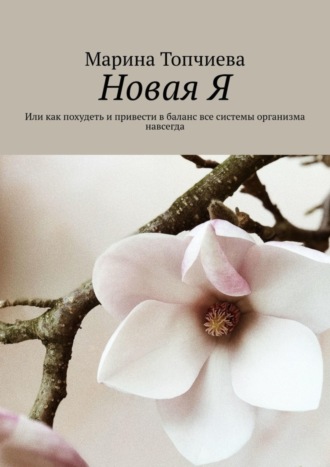 Обложка книги «Новая Я. Или как похудеть и привести в баланс все системы организма навсегда»