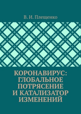 В. И. Плещенко. КОРОНАВИРУС: ГЛОБАЛЬНОЕ ПОТРЯСЕНИЕ И КАТАЛИЗАТОР ИЗМЕНЕНИЙ