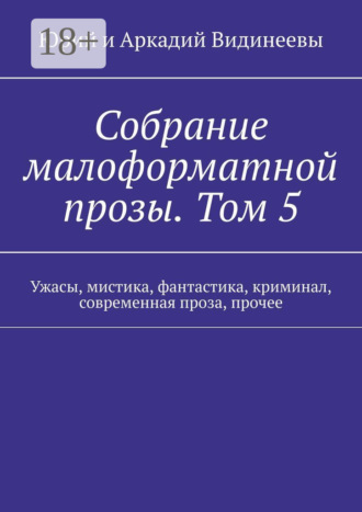 Обложка книги «Собрание малоформатной прозы. Том 5. Ужасы, мистика, фантастика, криминал, современная проза, прочее»