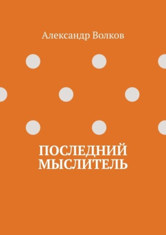 Александр Волков. Последний мыслитель