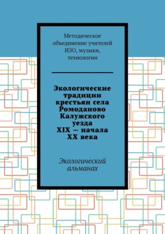 Обложка книги «Экологические традиции крестьян села Ромоданово Калужского уезда XIX – начала XX века. Экологический альманах»