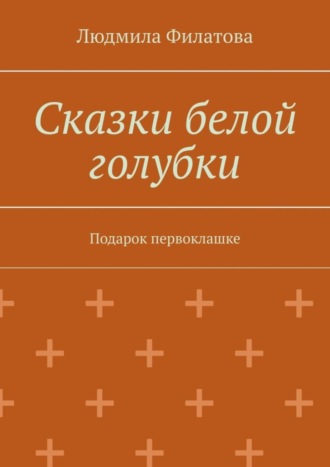 Обложка книги «Сказки белой голубки. Подарок первоклашке»
