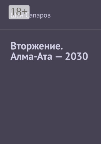 Обложка книги «Вторжение. Алма-Ата – 2030»