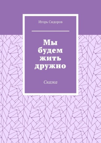 Обложка книги «Мы будем жить дружно. Сказка»