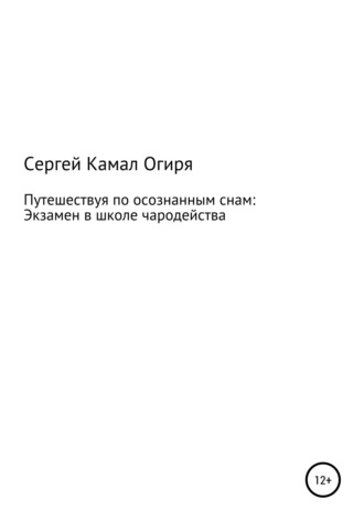 Сергей Камал Огиря. Путешествуя по осознанным снам: Экзамен в школе чародейства