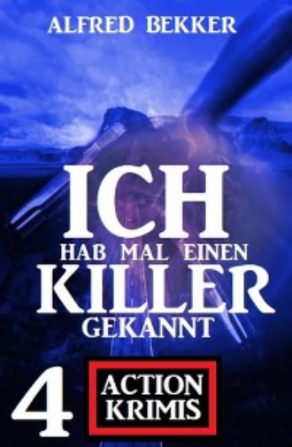 Alfred Bekker. Ich hab mal einen Killer gekannt: 4 Action Krimis