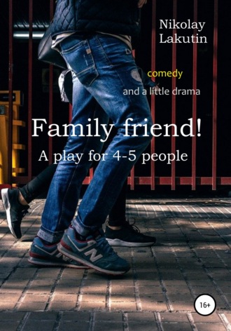 Обложка книги «Family friend! A play for 4-5 people. Comedy and a little drama»