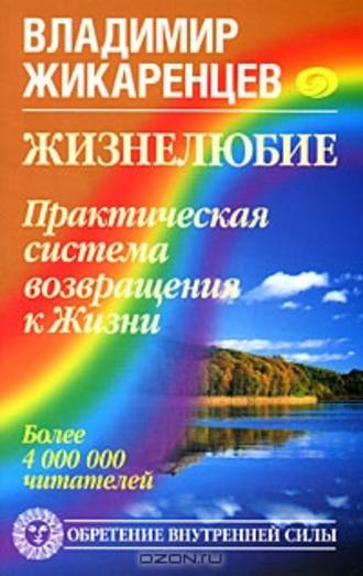 Владимир Жикаренцев. Жизнелюбие. Практическая система возвращения к Жизни